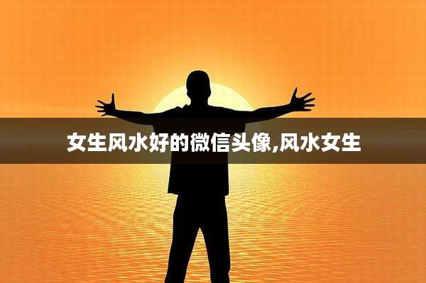 女生风水好的微信头像,风水女生
