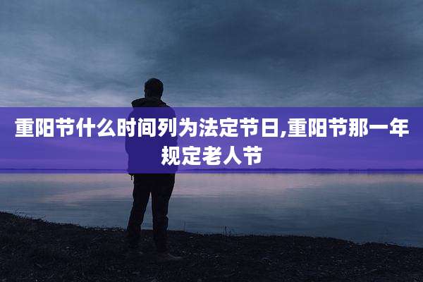 重阳节什么时间列为法定节日,重阳节那一年规定老人节