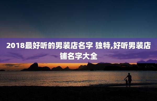 2018最好听的男装店名字 独特,好听男装店铺名字大全