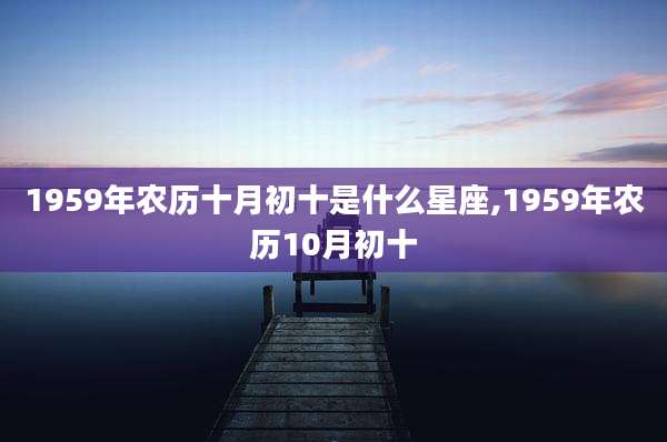 1959年农历十月初十是什么星座,1959年农历10月初十