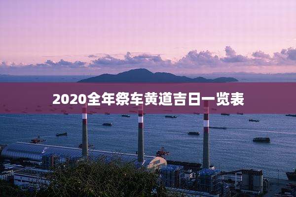2020全年祭车黄道吉日一览表