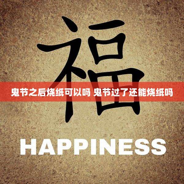 鬼节之后烧纸可以吗 鬼节过了还能烧纸吗