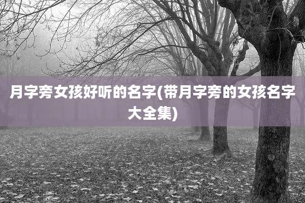 月字旁女孩好听的名字(带月字旁的女孩名字大全集)