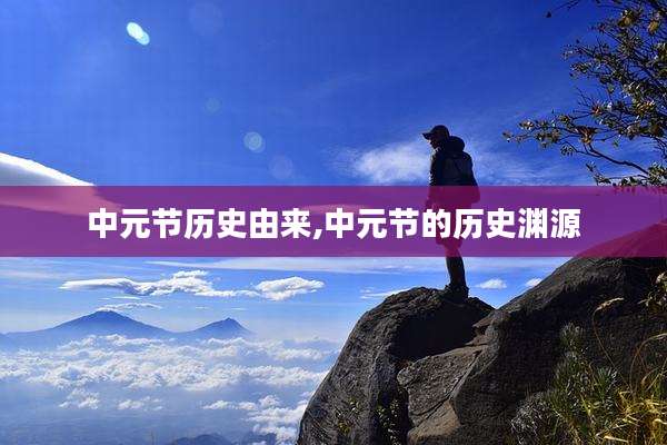 中元节历史由来,中元节的历史渊源