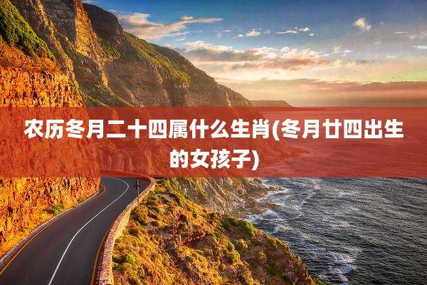 农历冬月二十四属什么生肖(冬月廿四出生的女孩子)