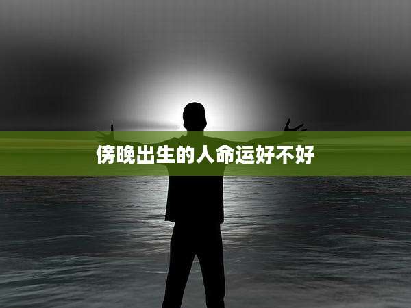 傍晚出生的人命运好不好