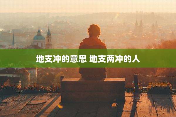 地支冲的意思 地支两冲的人