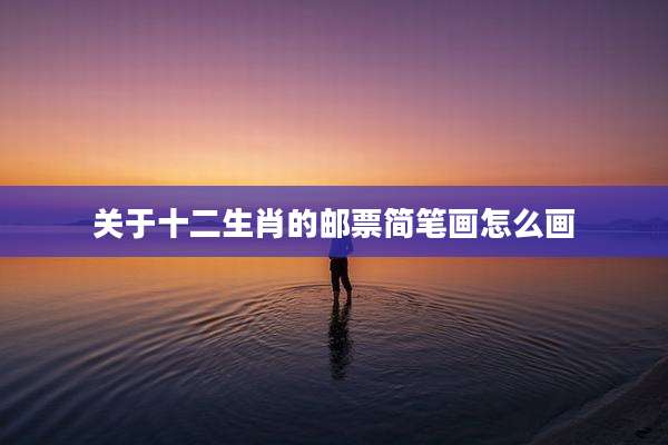 关于十二生肖的邮票简笔画怎么画