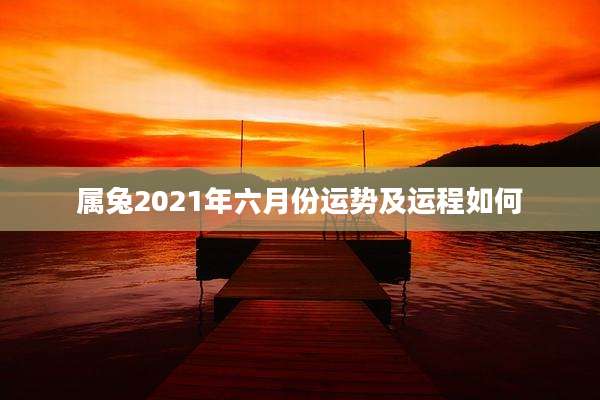 属兔2021年六月份运势及运程如何