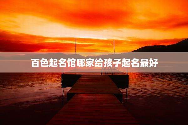 百色起名馆哪家给孩子起名最好