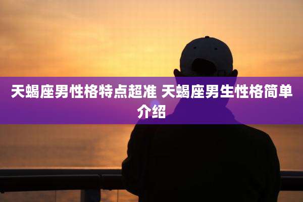 天蝎座男性格特点超准 天蝎座男生性格简单介绍