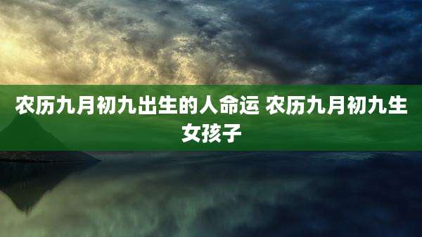 农历九月初九出生的人命运 农历九月初九生女孩子