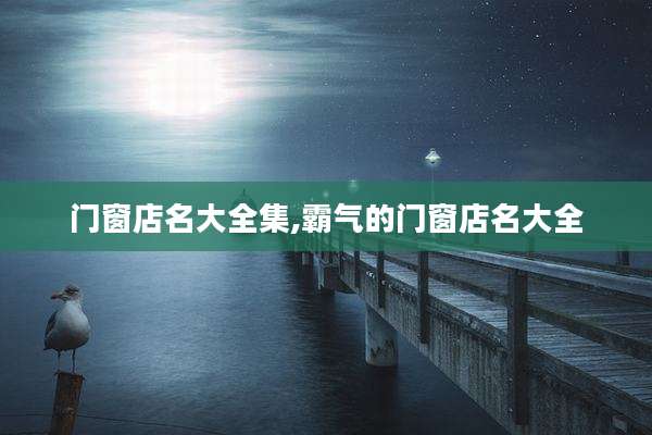 门窗店名大全集,霸气的门窗店名大全