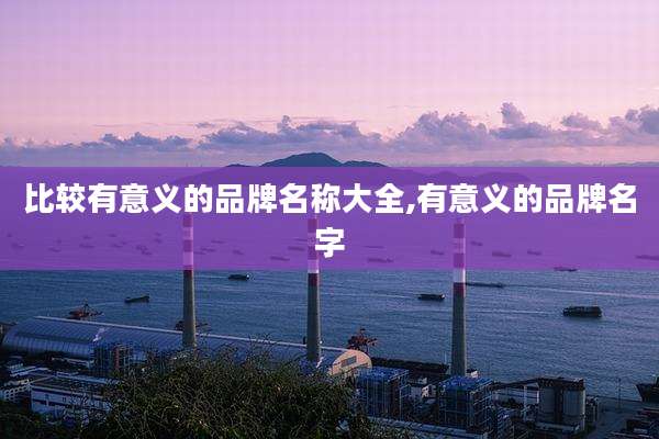 比较有意义的品牌名称大全,有意义的品牌名字