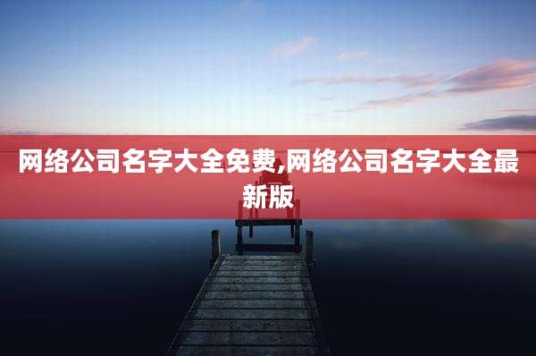 网络公司名字大全免费,网络公司名字大全最新版