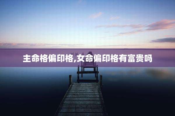 主命格偏印格,女命偏印格有富贵吗