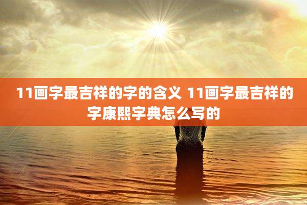 11画字最吉祥的字的含义 11画字最吉祥的字康熙字典怎么写的