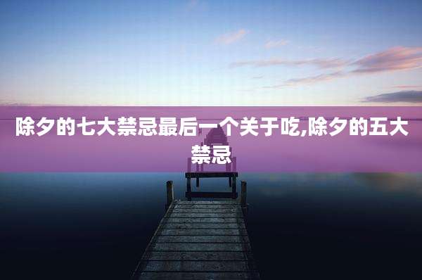 除夕的七大禁忌最后一个关于吃,除夕的五大禁忌