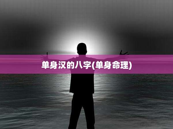 单身汉的八字(单身命理)