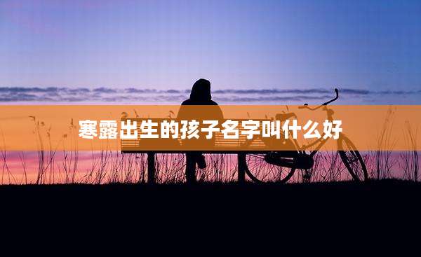寒露出生的孩子名字叫什么好