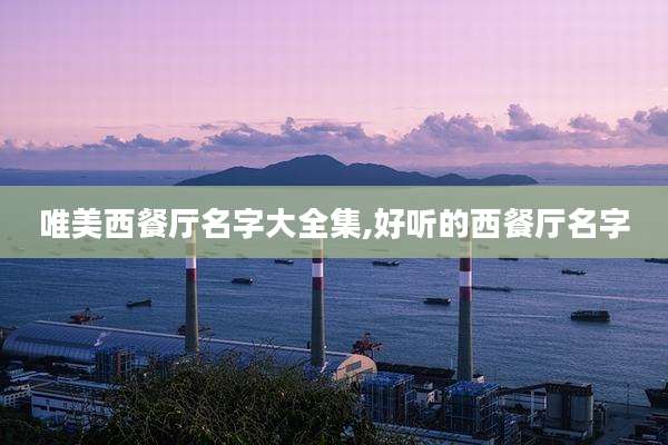 唯美西餐厅名字大全集,好听的西餐厅名字