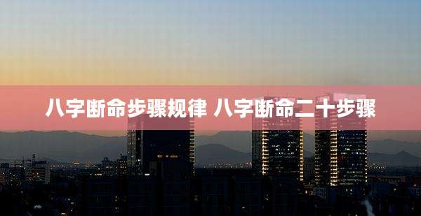 八字断命步骤规律 八字断命二十步骤