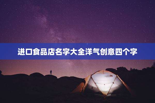 进口食品店名字大全洋气创意四个字