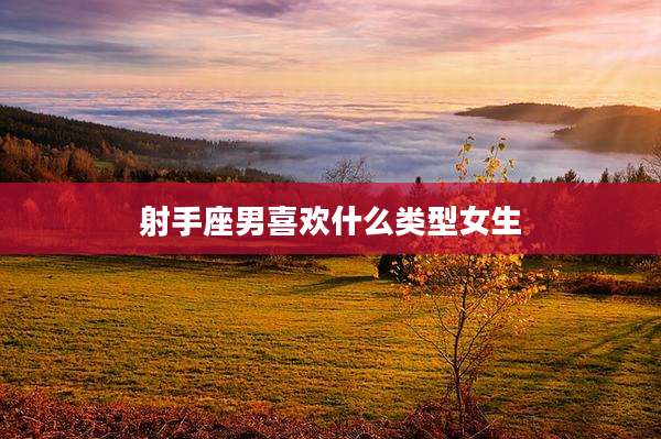 射手座男喜欢什么类型女生
