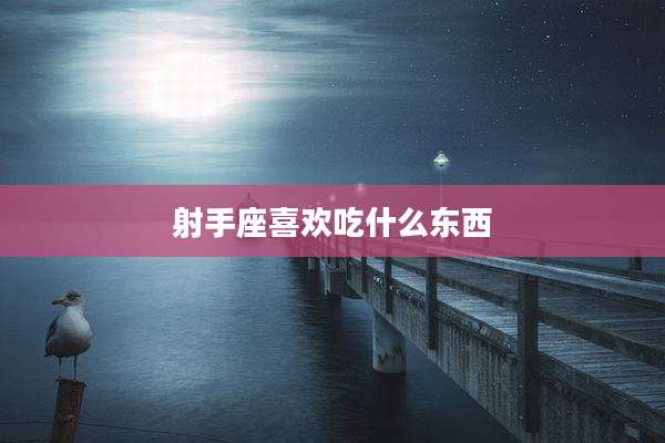 射手座喜欢吃什么东西