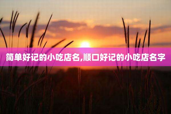 简单好记的小吃店名,顺口好记的小吃店名字