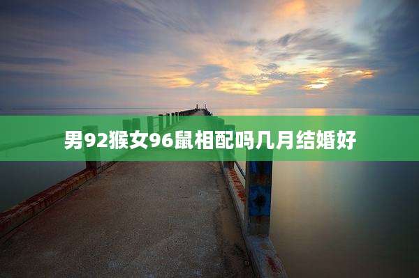 男92猴女96鼠相配吗几月结婚好
