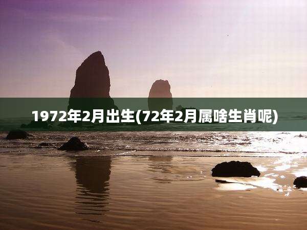 1972年2月出生(72年2月属啥生肖呢)