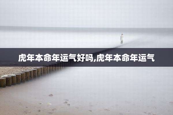 虎年本命年运气好吗,虎年本命年运气