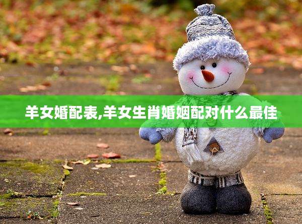 羊女婚配表,羊女生肖婚姻配对什么最佳