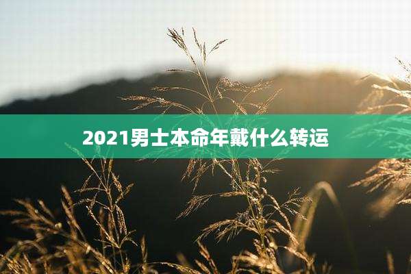 2021男士本命年戴什么转运