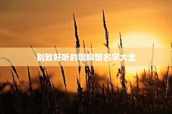别致好听的咖啡馆名字大全
