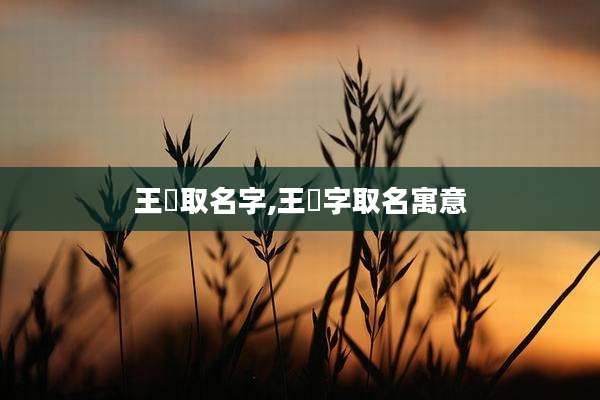 王玥取名字,王玥字取名寓意