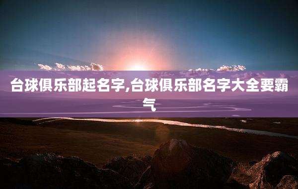 台球俱乐部起名字,台球俱乐部名字大全要霸气