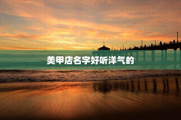 美甲店名字好听洋气的