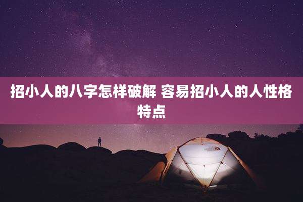 招小人的八字怎样破解 容易招小人的人性格特点