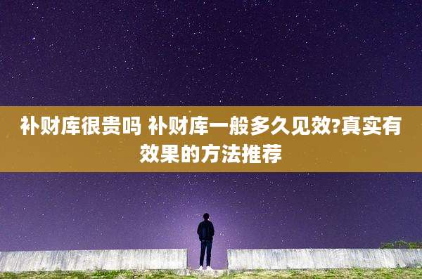 补财库很贵吗 补财库一般多久见效?真实有效果的方法推荐