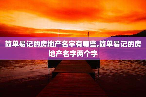 简单易记的房地产名字有哪些,简单易记的房地产名字两个字