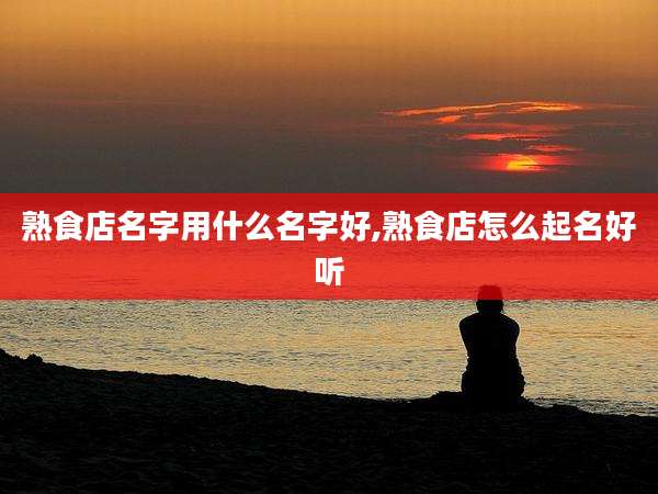 熟食店名字用什么名字好,熟食店怎么起名好听