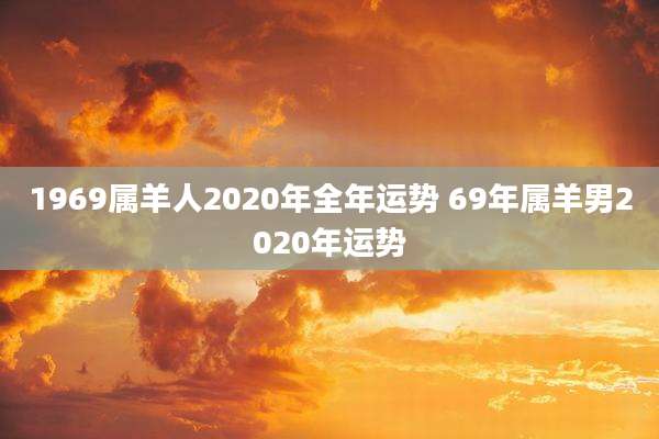 1969属羊人2020年全年运势 69年属羊男2020年运势