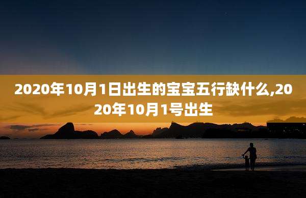 2020年10月1日出生的宝宝五行缺什么,2020年10月1号出生