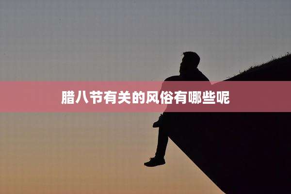 腊八节有关的风俗有哪些呢