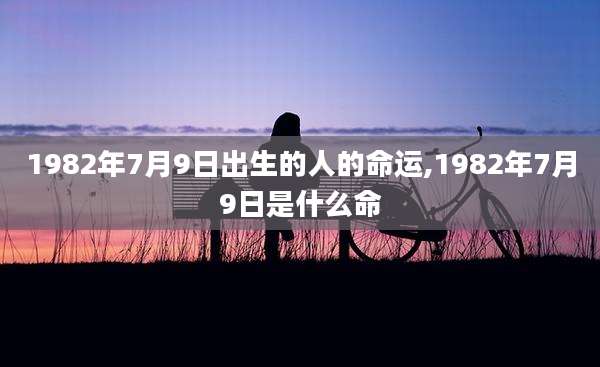 1982年7月9日出生的人的命运,1982年7月9日是什么命