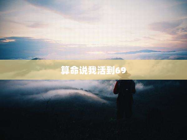 算命说我活到69