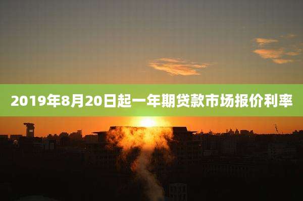 2019年8月20日起一年期贷款市场报价利率