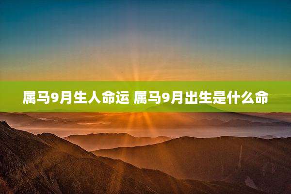 属马9月生人命运 属马9月出生是什么命